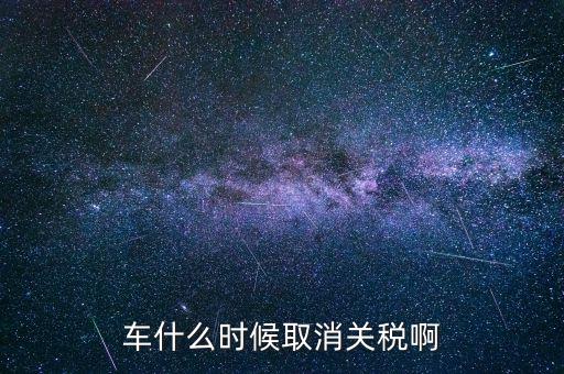 汽車什么時候降關稅，汽車關稅什么時候開始降