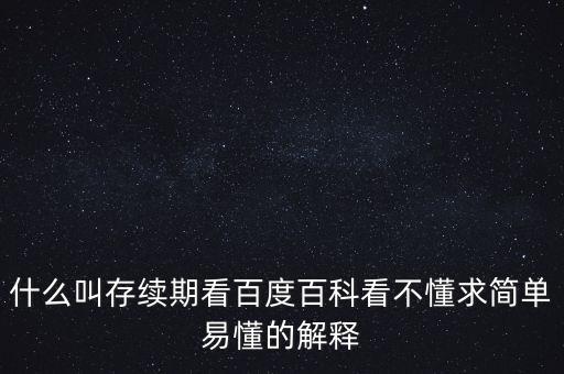 貸款存續(xù)期是什么意思，什么叫存續(xù)期看百度百科看不懂求簡(jiǎn)單易懂的解釋