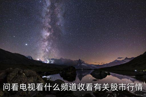 股票大盤每天行情在電視上是什么臺看到，問看電視看什么頻道收看有關(guān)股市行情