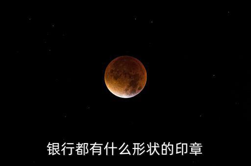 東亞銀行的公章長(zhǎng)什么樣，銀行都有什么形狀的印章