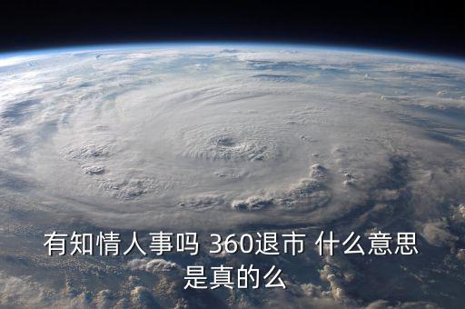 美國退市是什么意思，有知情人事嗎 360退市 什么意思 是真的么