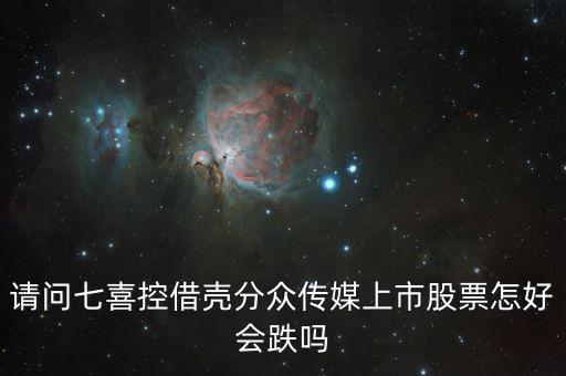 分眾控股七喜屬于什么合并，請(qǐng)問七喜控借殼分眾傳媒上市股票怎好會(huì)跌嗎
