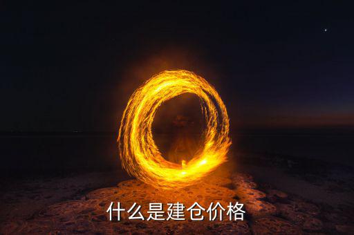 什么是建倉價(jià)，請(qǐng)問現(xiàn)貨原油建倉價(jià)是什么意思