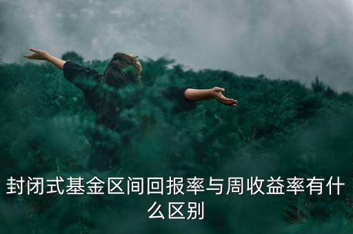 什么是區(qū)間收益，封閉式基金區(qū)間回報率與周收益率有什么區(qū)別