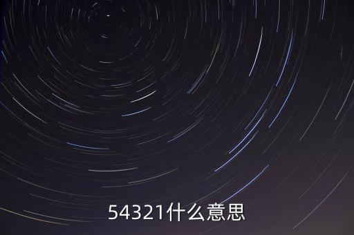 54321是什么意思，54321是什么意思呀