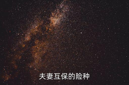 夫妻互保都有什么險種，泰康保險公司夫妻互保的險種是什么