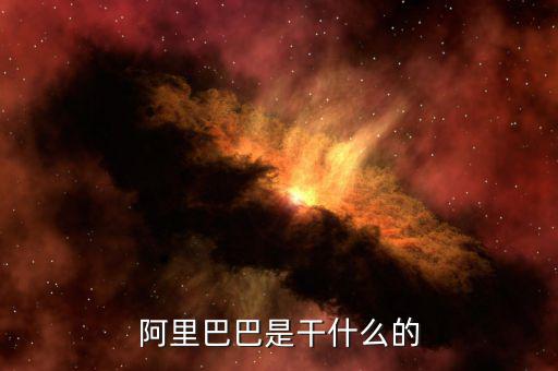 阿里巴巴集團(tuán)是干什么的，阿里巴巴集團(tuán)是主要干什么的呢