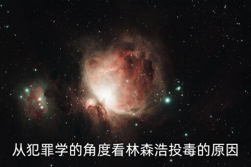林森浩為什么投毒黃洋，從犯罪學(xué)的角度看林森浩投毒的原因