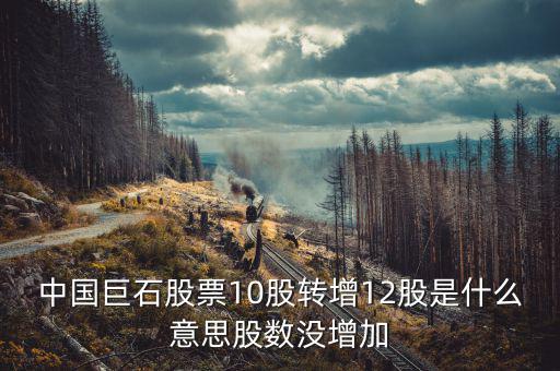 中國巨石股票為什么不漲，中國巨石股票10股轉增12股是什么意思股數(shù)沒增加