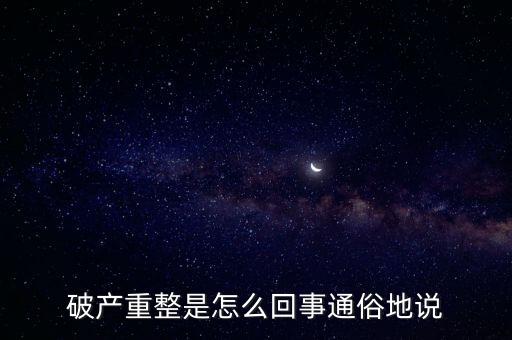 什么是破產(chǎn)重整，麻煩你們了解一下 什么叫破產(chǎn)重整 跟破產(chǎn)根
