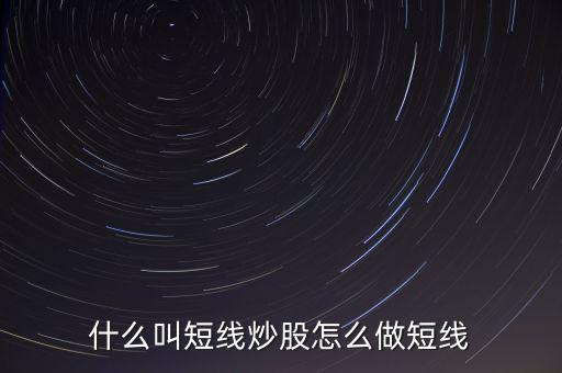 什么是短線炒股，什么叫短線炒股怎么做短線