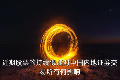 中國經(jīng)濟低迷對股票有什么影響，近期股票的持續(xù)低迷對中國內(nèi)地證券交易所有何影響