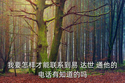 我要怎樣才能聯(lián)系到易 達(dá)世 通他的電話(huà)有知道的嗎