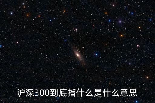 滬深300指數(shù)表示什么，大盤中滬深300是什么意思