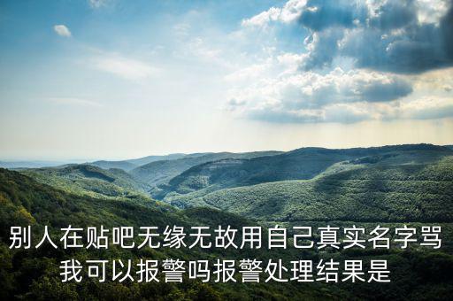 法外之地什么意思，別人在貼吧無(wú)緣無(wú)故用自己真實(shí)名字罵我可以報(bào)警嗎報(bào)警處理結(jié)果是