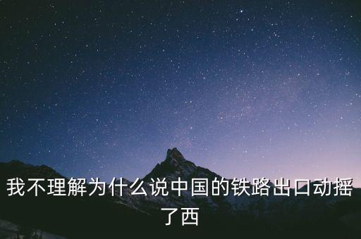 我不理解為什么說中國的鐵路出口動(dòng)搖了西