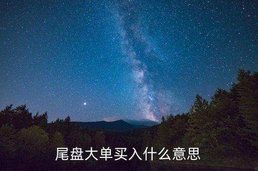 尾盤大買單什么意思，近尾盤掛大買單是啥意思