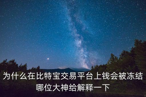 為什么在比特寶交易平臺(tái)上錢(qián)會(huì)被凍結(jié)哪位大神給解釋一下