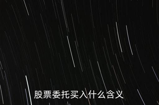 什么是股票委托買入，委托買賣股票是什么意思