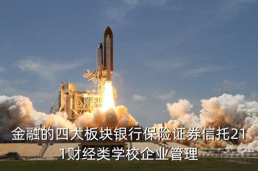 金融的四大板塊銀行保險證券信托211財經(jīng)類學(xué)校企業(yè)管理