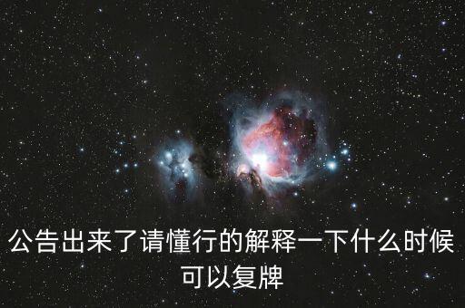 公告出來了請懂行的解釋一下什么時候可以復牌
