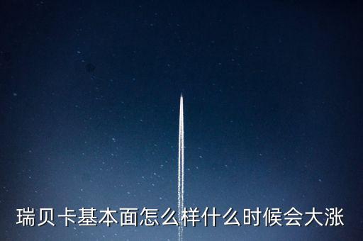瑞貝卡什么時候會漲，瑞貝卡基本面怎么樣什么時候會大漲