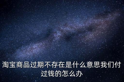 商品過期不存在什么意思，淘寶上說商品過期不存在什么意思啊才買的手機就看不到了