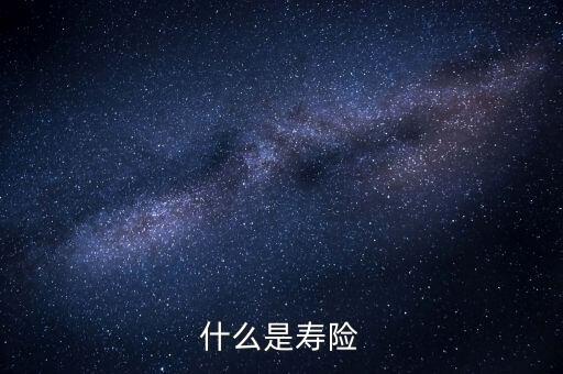 什么而是壽險(xiǎn)，壽險(xiǎn)是什么