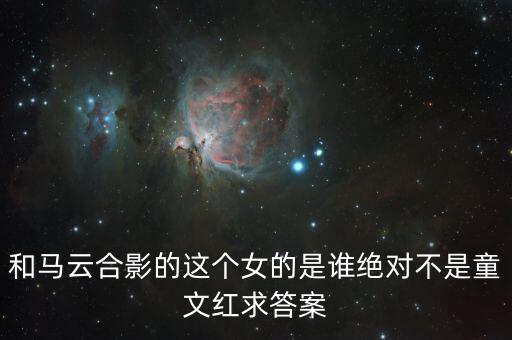和馬云敲鐘的女孩淘寶店是什么，和馬云合影的這個女的是誰絕對不是童文紅求答案