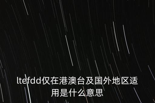 ltefdd僅在港澳臺(tái)及國外地區(qū)適用是什么意思