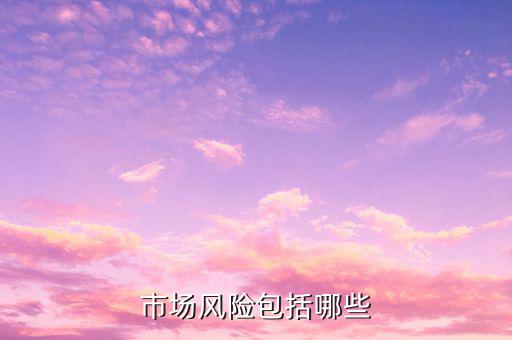 市場風險屬于什么風險，市場風險包括哪些