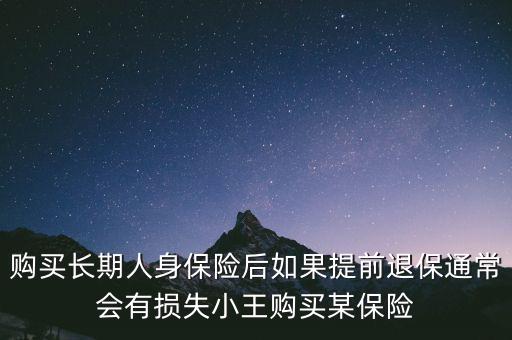 交20年保險(xiǎn)金提前退保有什么損失，購(gòu)買長(zhǎng)期人身保險(xiǎn)后如果提前退保通常會(huì)有損失小王購(gòu)買某保險(xiǎn)