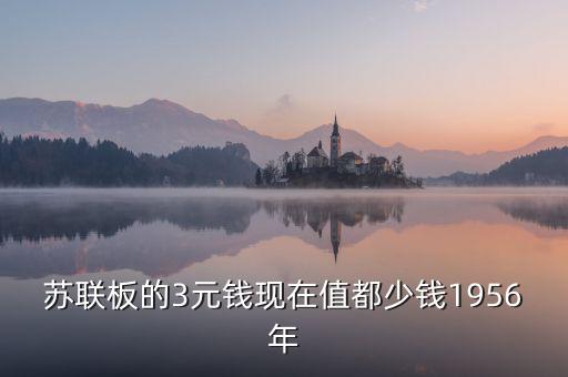 蘇三幣為什么稱為絕版三元，蘇聯(lián)板的3元錢現(xiàn)在值都少錢1956年