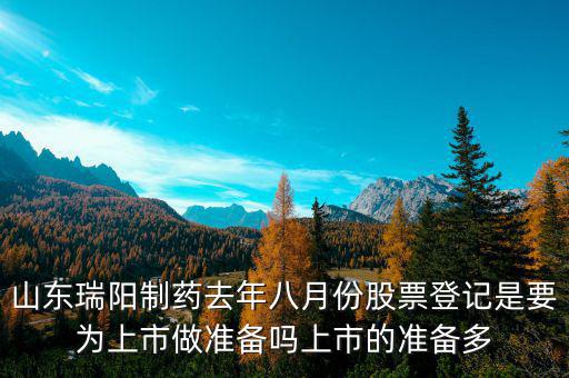 瑞陽(yáng)制藥什么時(shí)候上市，山東瑞陽(yáng)制藥去年八月份股票登記是要為上市做準(zhǔn)備嗎上市的準(zhǔn)備多