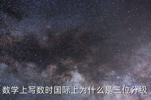 數(shù)學(xué)上寫數(shù)時(shí)國際上為什么是三位分級(jí)