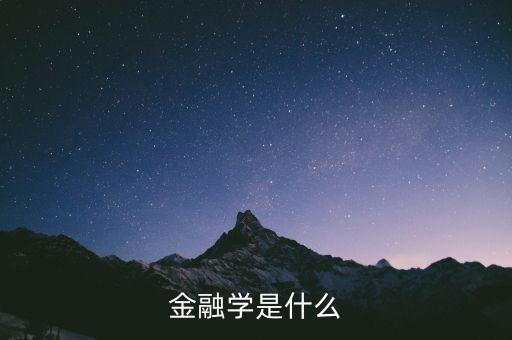 什么是金融學(xué)，什么是金融學(xué)