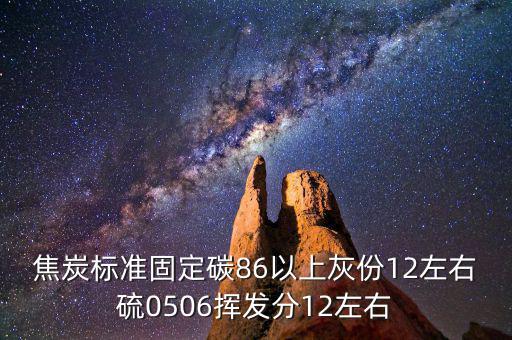 焦炭標(biāo)準固定碳86以上灰份12左右硫0506揮發(fā)分12左右