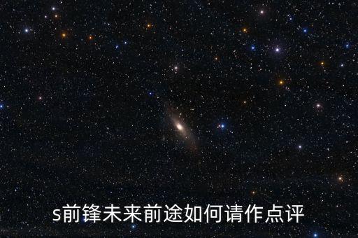 s前鋒做什么產(chǎn)業(yè)，s前鋒未來前途如何請作點評