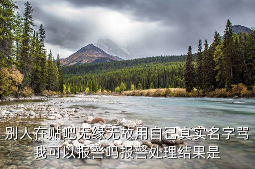 別人在貼吧無緣無故用自己真實(shí)名字罵我可以報(bào)警嗎報(bào)警處理結(jié)果是