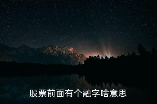股票加一個(gè)融字是什么意思，股票前面有個(gè)融字啥意思