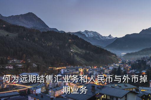 人民幣外匯遠掉是什么，何為遠期結(jié)售匯業(yè)務(wù)和人民幣與外幣掉期業(yè)務(wù)