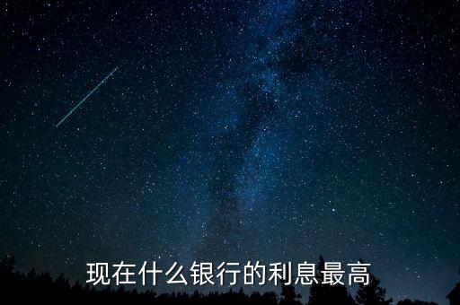 現(xiàn)在什么銀行利息高，哪個銀行的利息高