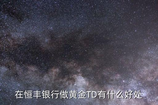 恒豐銀行卡有什么好處，在恒豐銀行做黃金TD有什么好處
