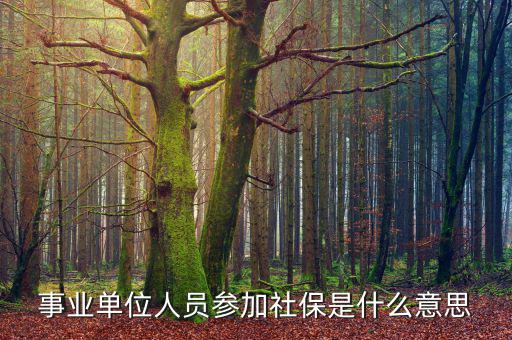 事業(yè)單位參加社保是什么意思，事業(yè)單位人員7月1日起參加社保是啥意思不是早就參保了嗎謝謝