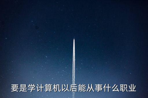 計(jì)算機(jī)專業(yè)轉(zhuǎn)到什么行業(yè)，計(jì)算機(jī)專業(yè)畢業(yè)后能從事什么職業(yè)