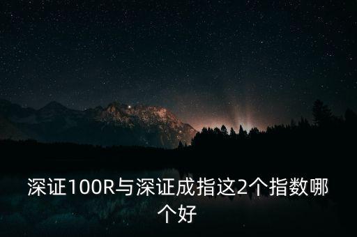 什么是深成指R，深證100R與深證成指這2個(gè)指數(shù)哪個(gè)好