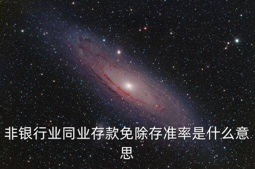 什么叫非銀同業(yè)存款，非銀同業(yè)存款不交存準(zhǔn)是什么意思