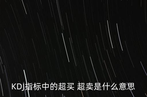 kdj超買是什么意思，KDJ指標(biāo)中的超買 超賣是什么意思