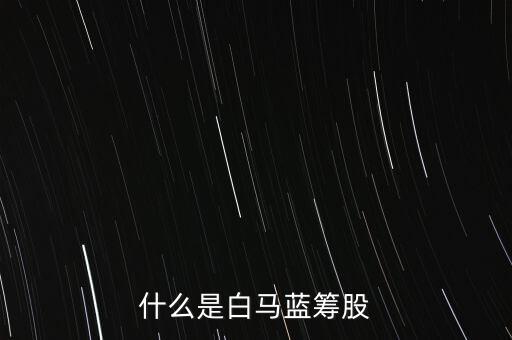 什么是白馬藍(lán)籌，什么是白馬藍(lán)籌股