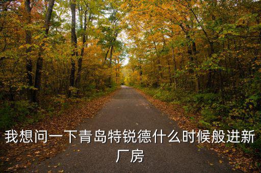 我想問一下青島特銳德什么時(shí)候般進(jìn)新廠房